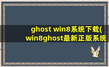 ghost win8系统下载(win8ghost最新正版系统文件免费下载)